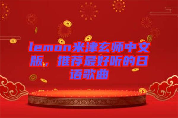 lemon米津玄師中文版，推薦最好聽(tīng)的日語(yǔ)歌曲