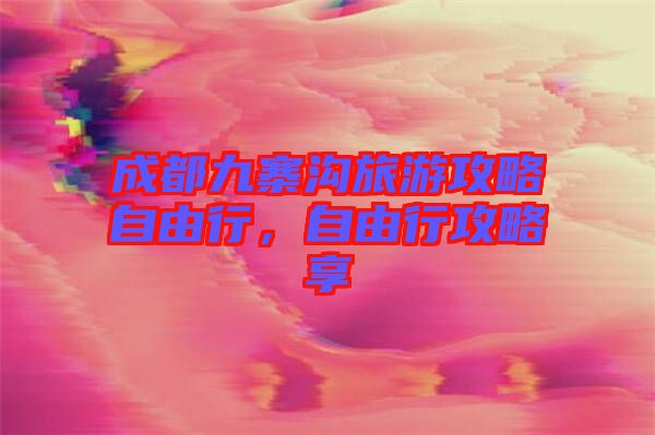 成都九寨溝旅游攻略自由行，自由行攻略享