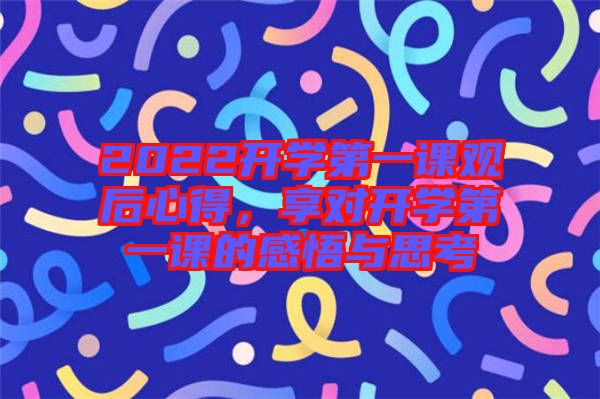 2022開學(xué)第一課觀后心得，享對開學(xué)第一課的感悟與思考