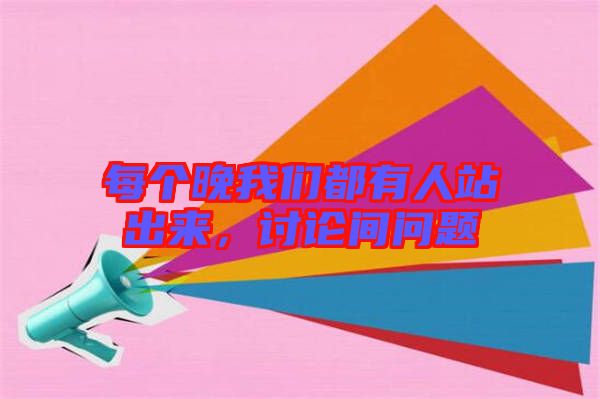 每個(gè)晚我們都有人站出來，討論間問題