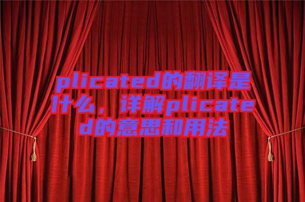 plicated的翻譯是什么，詳解plicated的意思和用法