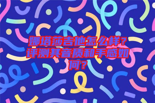 娜塔莎吉他怎么樣？評(píng)測其音質(zhì)和手感如何？