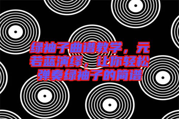 綠袖子曲譜教學(xué)，元若藍(lán)演繹，讓你輕松彈奏綠袖子的簡譜