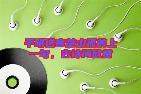 平明送客楚山孤的上一句，古詩(shī)詞欣賞