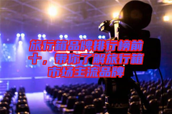 旅行箱品牌排行榜前十，帶你了解旅行箱市場(chǎng)主流品牌