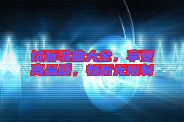 試聽歌曲大全，享受高品質(zhì)，暢聽無限制