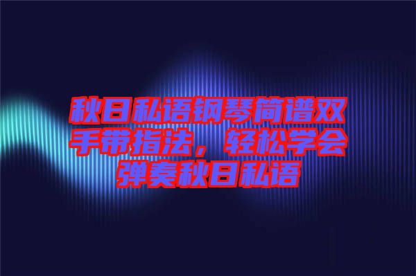 秋日私語鋼琴簡譜雙手帶指法，輕松學(xué)會彈奏秋日私語