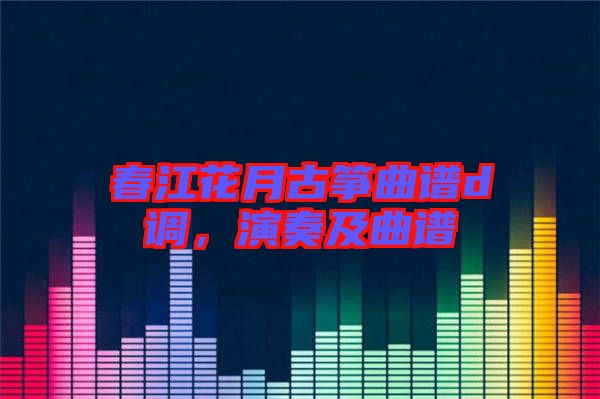 春江花月古箏曲譜d調(diào)，演奏及曲譜
