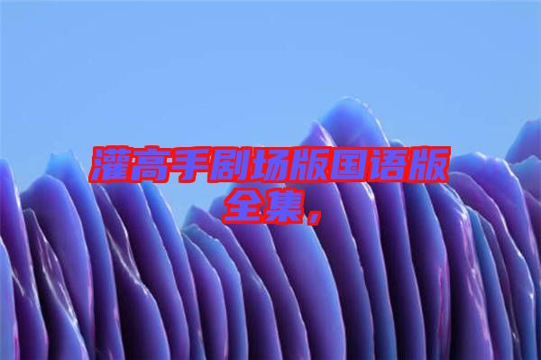灌高手劇場(chǎng)版國(guó)語(yǔ)版全集，