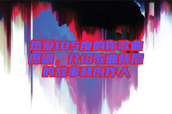 熱愛105度的你歌曲原唱，介紹歌曲背后的故事和創(chuàng)作人