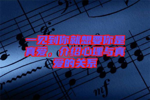 一見到你就想要你是真愛，介紹心理與真愛的關(guān)系