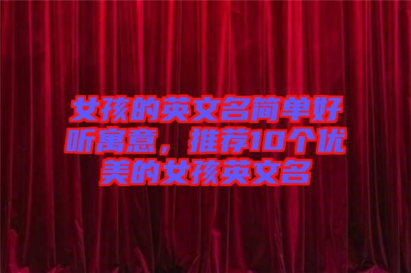 女孩的英文名簡(jiǎn)單好聽寓意，推薦10個(gè)優(yōu)美的女孩英文名