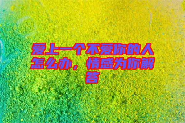 愛(ài)上一個(gè)不愛(ài)你的人怎么辦，情感為你解答