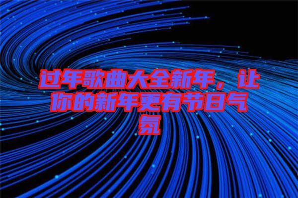 過(guò)年歌曲大全新年，讓你的新年更有節(jié)日氣氛