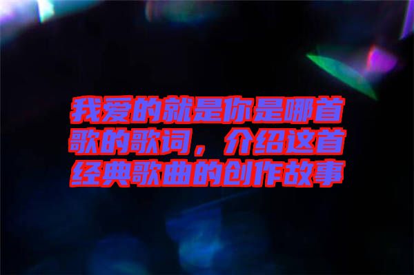 我愛的就是你是哪首歌的歌詞，介紹這首經(jīng)典歌曲的創(chuàng)作故事