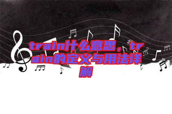 train什么意思，train的定義與用法詳解