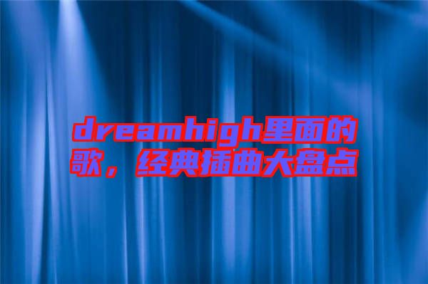 dreamhigh里面的歌，經(jīng)典插曲大盤點
