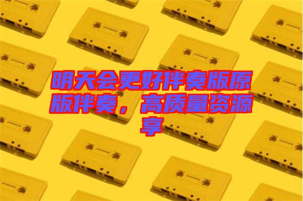 明天會更好伴奏版原版伴奏，高質(zhì)量資源享
