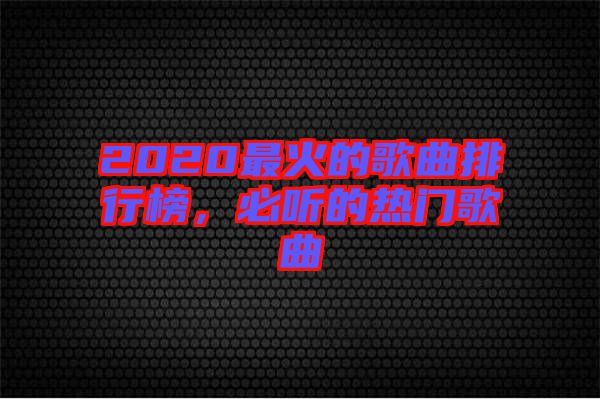 2020最火的歌曲排行榜，必聽(tīng)的熱門(mén)歌曲