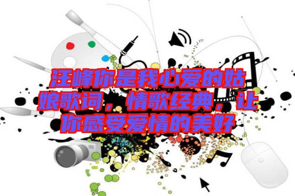 汪峰你是我心愛的姑娘歌詞，情歌經(jīng)典，讓你感受愛情的美好