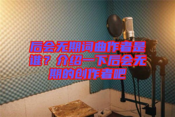 后會無期詞曲作者是誰？介紹一下后會無期的創(chuàng)作者吧