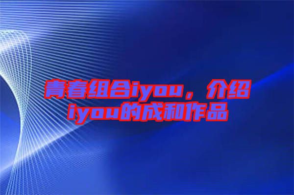青春組合iyou，介紹iyou的成和作品