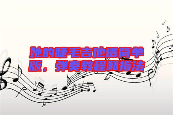 她的睫毛吉他譜簡(jiǎn)單版，彈奏教程和指法
