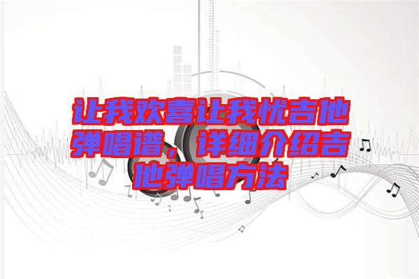 讓我歡喜讓我憂吉他彈唱譜，詳細(xì)介紹吉他彈唱方法