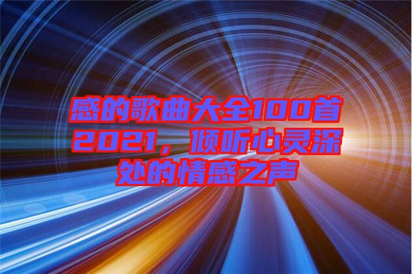 感的歌曲大全100首2021，傾聽心靈深處的情感之聲