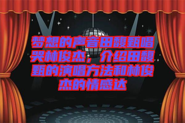 夢想的聲音田馥甄唱哭林俊杰，介紹田馥甄的演唱方法和林俊杰的情感達