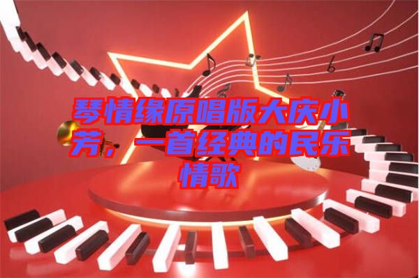 琴情緣原唱版大慶小芳，一首經(jīng)典的民樂(lè)情歌