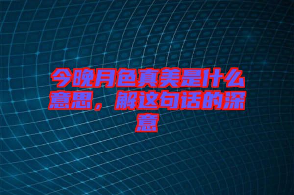 今晚月色真美是什么意思，解這句話的深意