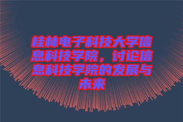 桂林電子科技大學(xué)信息科技學(xué)院，討論信息科技學(xué)院的發(fā)展與未來