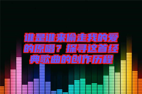 誰是誰來偷走我的愛的原唱？探尋這首經(jīng)典歌曲的創(chuàng)作歷程