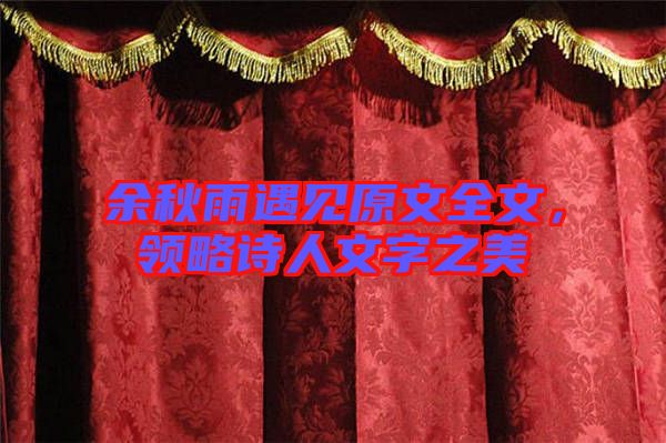 余秋雨遇見(jiàn)原文全文，領(lǐng)略詩(shī)人文字之美