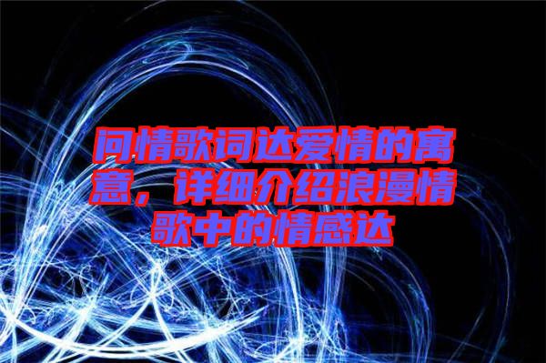 問(wèn)情歌詞達(dá)愛(ài)情的寓意，詳細(xì)介紹浪漫情歌中的情感達(dá)