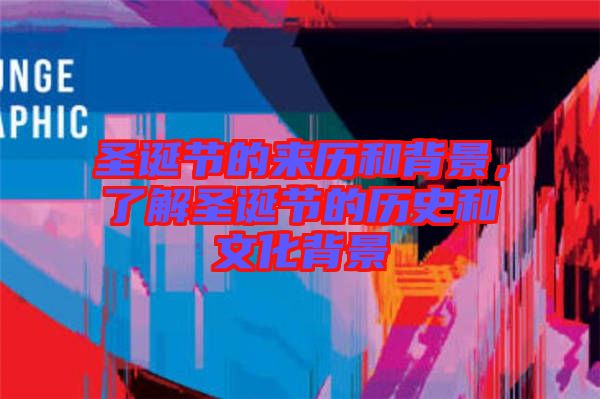圣誕節(jié)的來歷和背景，了解圣誕節(jié)的歷史和文化背景