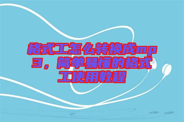 格式工怎么轉(zhuǎn)換成mp3，簡(jiǎn)單易懂的格式工使用教程