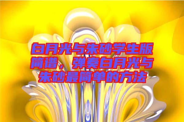白月光與朱砂學生版簡譜，彈奏白月光與朱砂最簡單的方法