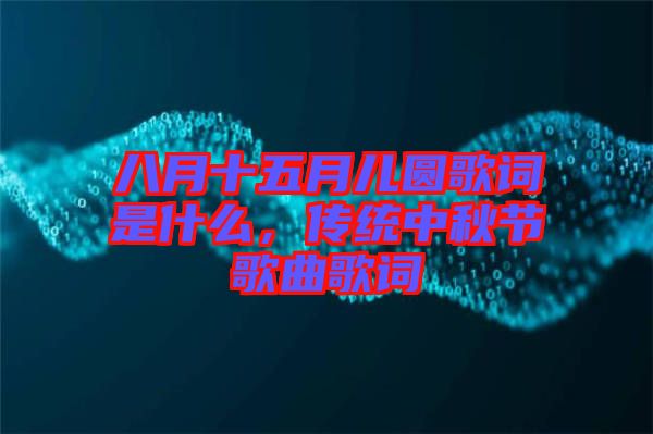 八月十五月兒圓歌詞是什么，傳統(tǒng)中秋節(jié)歌曲歌詞