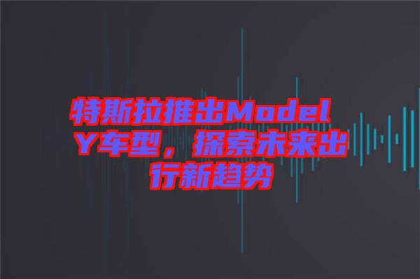 特斯拉推出Model Y車(chē)型，探索未來(lái)出行新趨勢(shì)