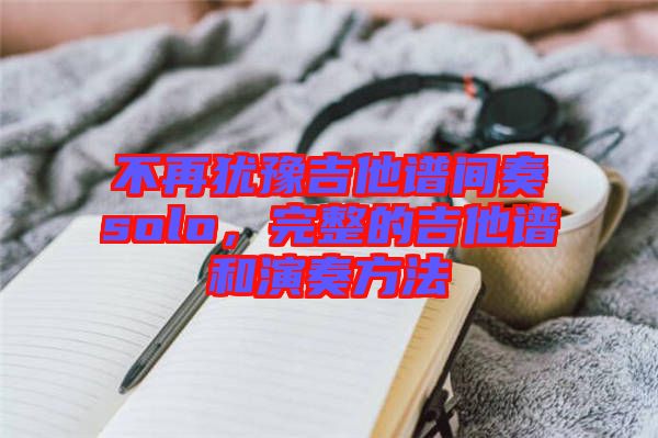 不再猶豫吉他譜間奏solo，完整的吉他譜和演奏方法