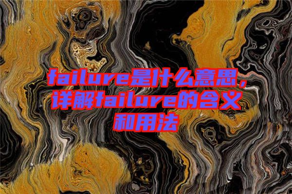 failure是什么意思，詳解failure的含義和用法