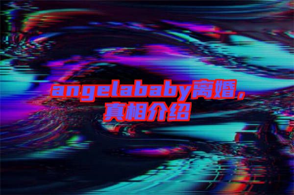 angelababy離婚，真相介紹
