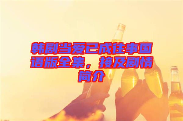 韓劇當愛已成往事國語版全集，接及劇情簡介