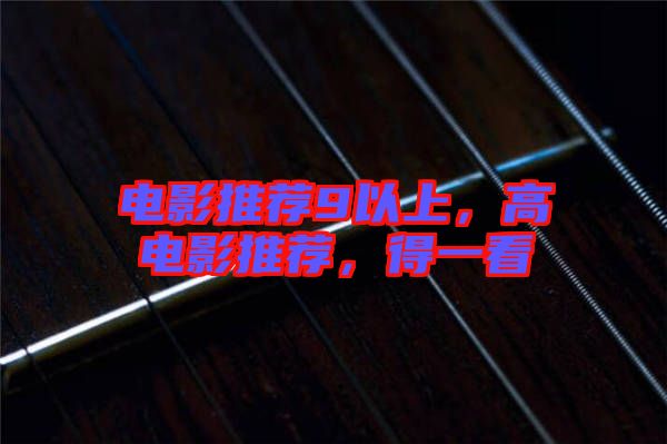 電影推薦9以上，高電影推薦，得一看