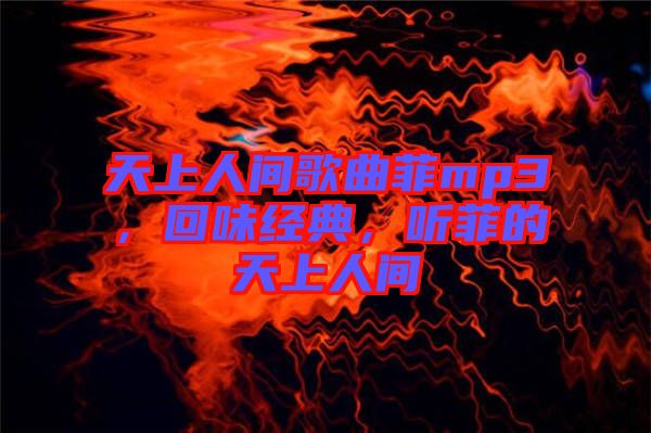 天上人間歌曲菲mp3，回味經(jīng)典，聽菲的天上人間