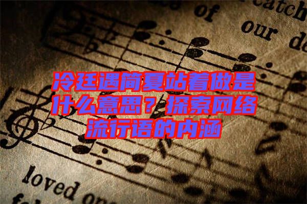 冷廷遇簡(jiǎn)夏站著做是什么意思？探索網(wǎng)絡(luò)流行語(yǔ)的內(nèi)涵