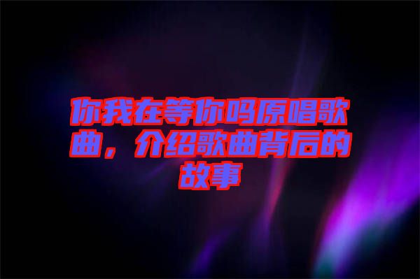 你我在等你嗎原唱歌曲，介紹歌曲背后的故事