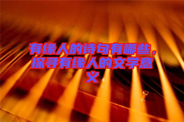 有緣人的詩句有哪些，探尋有緣人的文學意義